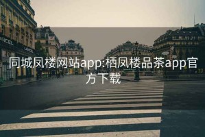 同城鳳樓網站app:棲鳳樓品茶app官方下載
