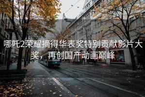 哪吒2榮耀摘得華表獎特別貢獻影片大獎，再創國產動畫巔峰