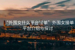 “外圍女什么平臺接單”外圍女接單平臺介紹與探討