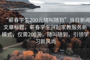“蘄春學生200元隨叫隨到”當日新聞文章標題，蘄春學生興起家教服務新模式，僅需200元，隨叫隨到，引領學習新風尚