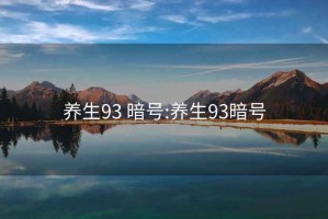 養(yǎng)生93 暗號(hào):養(yǎng)生93暗號(hào)
