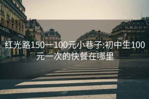 紅光路150一100元小巷子:初中生100元一次的快餐在哪里