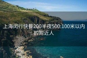 上海閔行快餐200半夜500:100米以內的附近人
