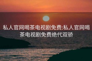 私人官網喝茶電視劇免費:私人官網喝茶電視劇免費絕代雙驕