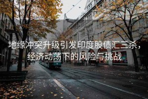 地緣沖突升級引發印度股債匯三殺，經濟動蕩下的風險與挑戰