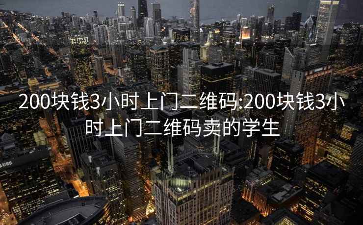 200塊錢3小時上門二維碼:200塊錢3小時上門二維碼賣的學生