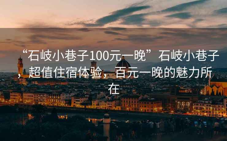 “石岐小巷子100元一晚”石岐小巷子，超值住宿體驗，百元一晚的魅力所在