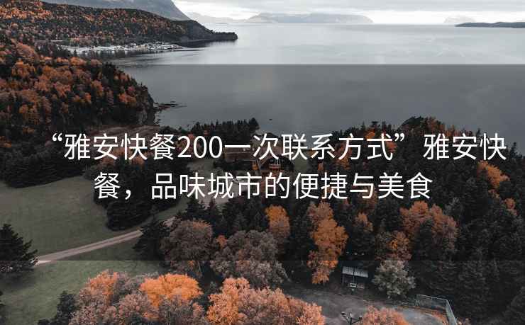 “雅安快餐200一次聯(lián)系方式”雅安快餐，品味城市的便捷與美食