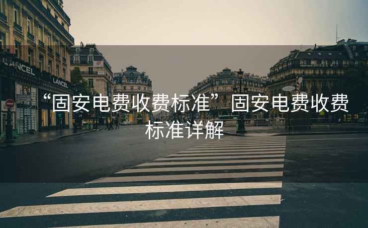 “固安電費(fèi)收費(fèi)標(biāo)準(zhǔn)”固安電費(fèi)收費(fèi)標(biāo)準(zhǔn)詳解